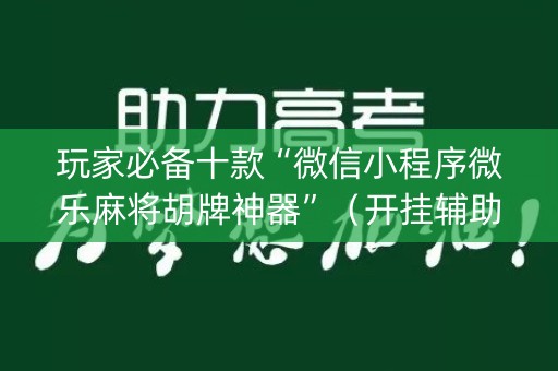 玩家必备十款“微信小程序微乐麻将胡牌神器”（开挂辅助插件)