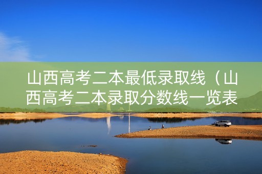 山西高考二本最低录取线（山西高考二本录取分数线一览表2021）