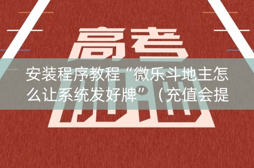 安装程序教程“微乐斗地主怎么让系统发好牌”（充值会提高胜率么)