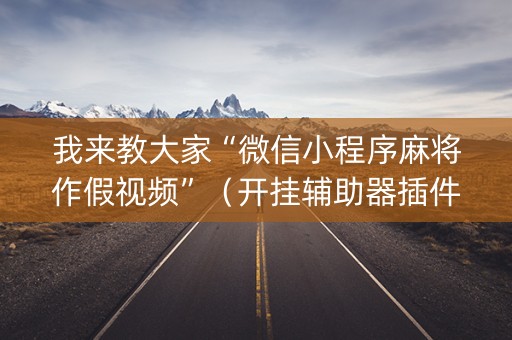 我来教大家“微信小程序麻将作假视频”（开挂辅助器插件)
