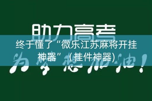 终于懂了“微乐江苏麻将开挂神器”（挂件神器)