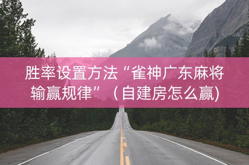 胜率设置方法“雀神广东麻将输赢规律”（自建房怎么赢)