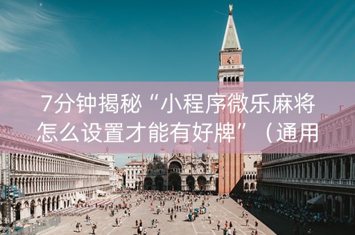 7分钟揭秘“小程序微乐麻将怎么设置才能有好牌”（通用挂软件多少钱)