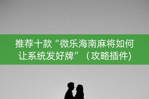 推荐十款“微乐海南麻将如何让系统发好牌”（攻略插件)