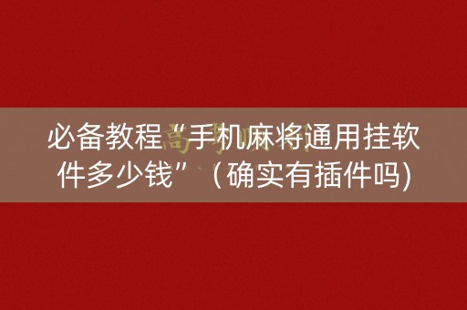 必备教程“手机麻将通用挂软件多少钱”（确实有插件吗)