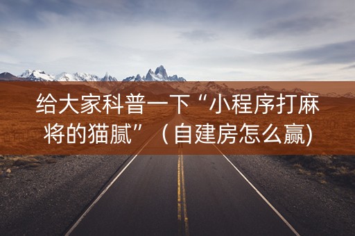 给大家科普一下“小程序打麻将的猫腻”（自建房怎么赢)