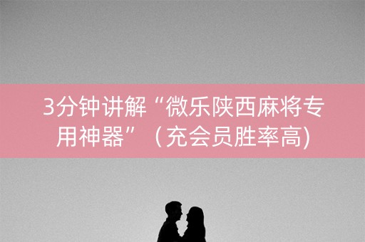 3分钟讲解“微乐陕西麻将专用神器”（充会员胜率高)