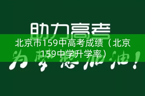 北京市159中高考成绩（北京159中学升学率）