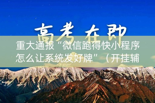 重大通报“微信跑得快小程序怎么让系统发好牌”（开挂辅助器脚本)