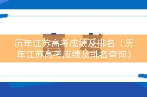 历年江苏高考成绩及排名（历年江苏高考成绩及排名查询）