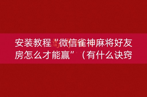 安装教程“微信雀神麻将好友房怎么才能赢”（有什么诀窍)