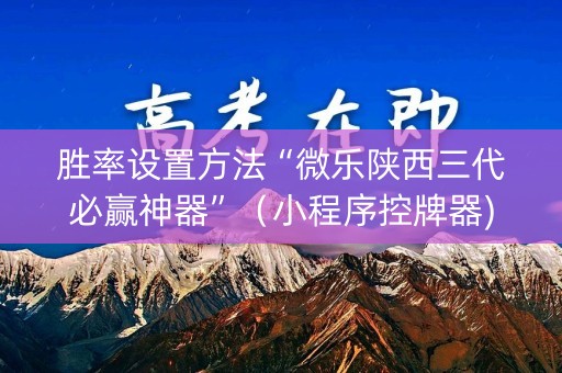 胜率设置方法“微乐陕西三代必赢神器”（小程序控牌器)