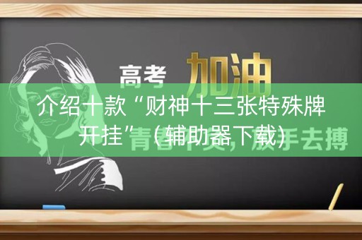 介绍十款“财神十三张特殊牌开挂”（辅助器下载)