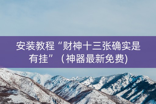 安装教程“财神十三张确实是有挂”（神器最新免费)