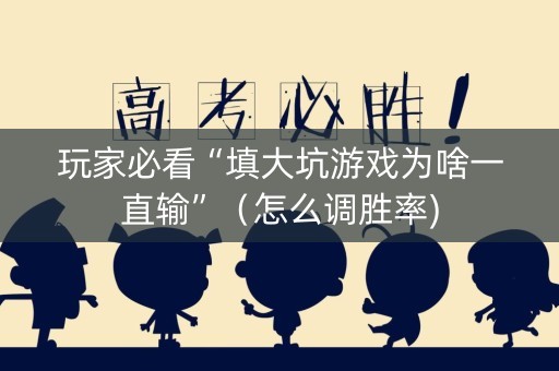 玩家必看“填大坑游戏为啥一直输”（怎么调胜率)
