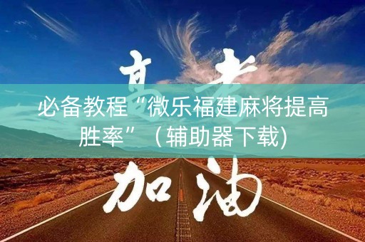 必备教程“微乐福建麻将提高胜率”（辅助器下载)