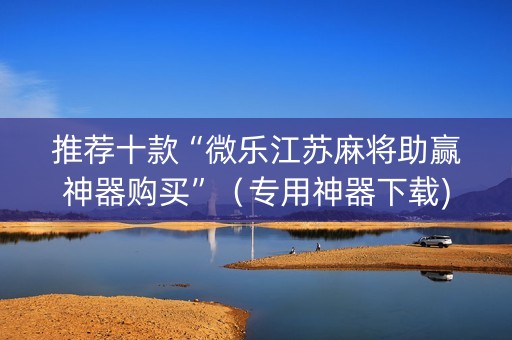 推荐十款“微乐江苏麻将助赢神器购买”（专用神器下载)