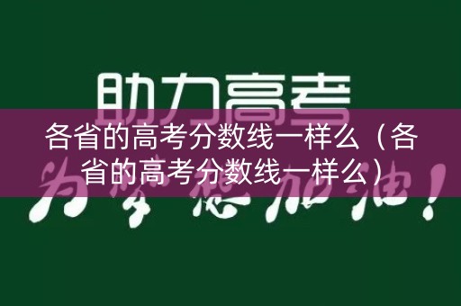 各省的高考分数线一样么（各省的高考分数线一样么）