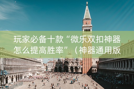 玩家必备十款“微乐双扣神器怎么提高胜率”（神器通用版)