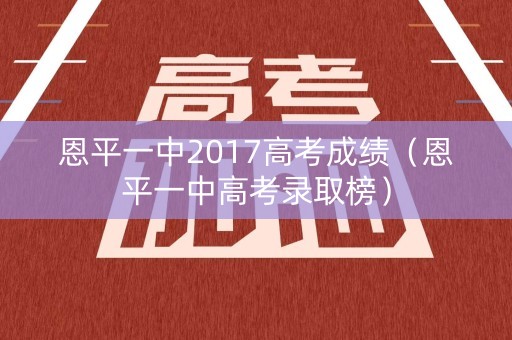 恩平一中2017高考成绩（恩平一中高考录取榜）