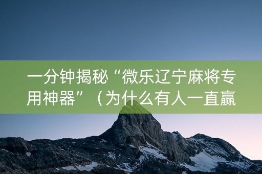一分钟揭秘“微乐辽宁麻将专用神器”（为什么有人一直赢)
