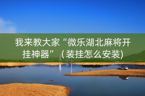 我来教大家“微乐湖北麻将开挂神器”（装挂怎么安装)