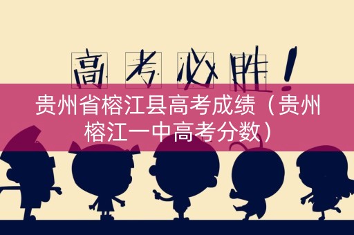 贵州省榕江县高考成绩（贵州榕江一中高考分数）