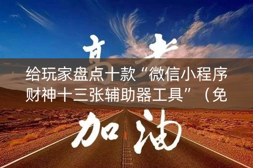 给玩家盘点十款“微信小程序财神十三张辅助器工具”（免费辅助)