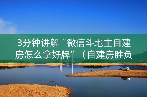3分钟讲解“微信斗地主自建房怎么拿好牌”（自建房胜负规律)