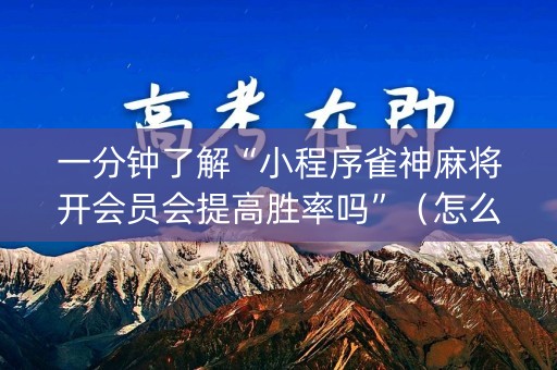 一分钟了解“小程序雀神麻将开会员会提高胜率吗”（怎么能得到好牌)