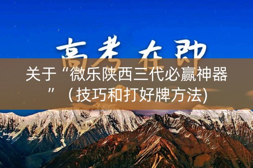 关于“微乐陕西三代必赢神器”（技巧和打好牌方法)