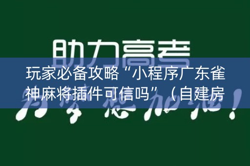 玩家必备攻略“小程序广东雀神麻将插件可信吗”（自建房怎么赢)