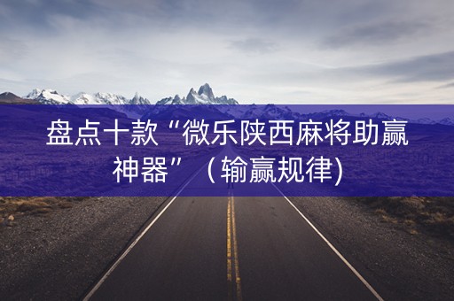 盘点十款“微乐陕西麻将助赢神器”（输赢规律)