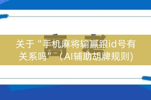 关于“手机麻将输赢跟id号有关系吗”（AI辅助胡牌规则)