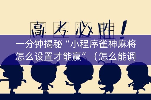 一分钟揭秘“小程序雀神麻将怎么设置才能赢”（怎么能调好牌)