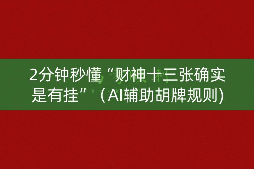 2分钟秒懂“财神十三张确实是有挂”（AI辅助胡牌规则)