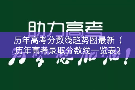 历年高考分数线趋势图最新（历年高考录取分数线一览表2021）