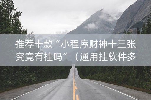 推荐十款“小程序财神十三张究竟有挂吗”（通用挂软件多少钱)