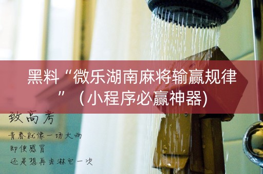 黑料“微乐湖南麻将输赢规律”（小程序必赢神器)