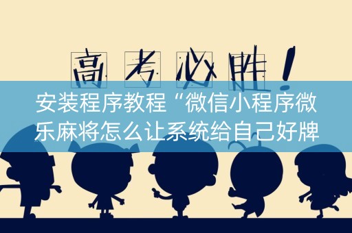安装程序教程“微信小程序微乐麻将怎么让系统给自己好牌”（小程序控牌器)