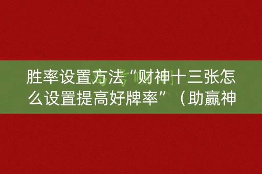 胜率设置方法“财神十三张怎么设置提高好牌率”（助赢神器)