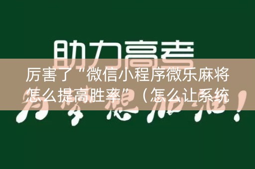 厉害了“微信小程序微乐麻将怎么提高胜率”（怎么让系统给你发好牌)