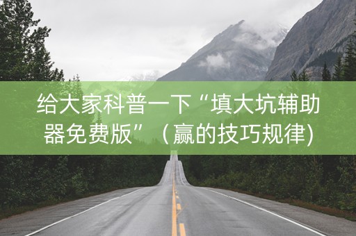 给大家科普一下“填大坑辅助器免费版”（赢的技巧规律)
