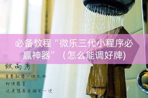 必备教程“微乐三代小程序必赢神器”（怎么能调好牌)