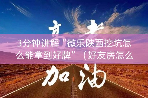 3分钟讲解“微乐陕西挖坑怎么能拿到好牌”（好友房怎么才能赢)