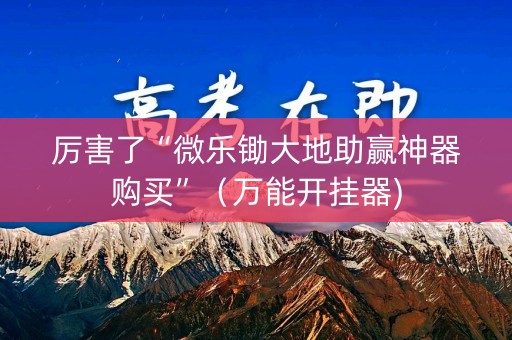 厉害了“微乐锄大地助赢神器购买”（万能开挂器)