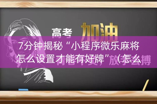 7分钟揭秘“小程序微乐麻将怎么设置才能有好牌”（怎么能调好牌)