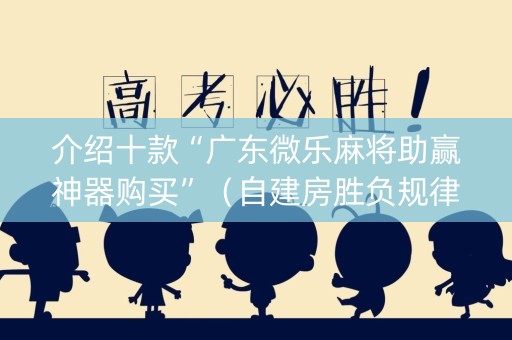 介绍十款“广东微乐麻将助赢神器购买”（自建房胜负规律)