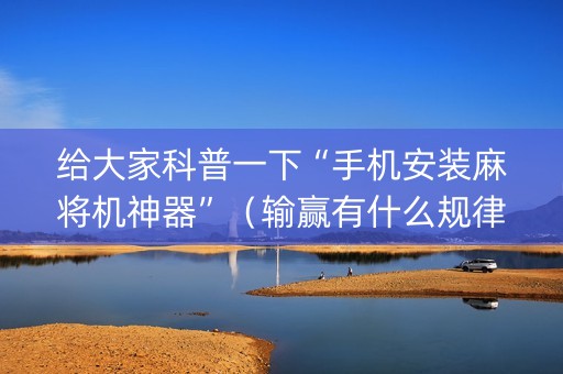 给大家科普一下“手机安装麻将机神器”（输赢有什么规律)