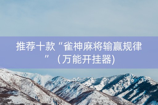 推荐十款“雀神麻将输赢规律”（万能开挂器)